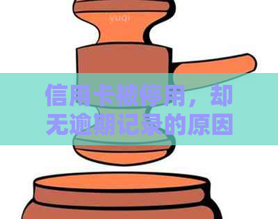 信用卡被停用，却无逾期记录的原因和解决方法
