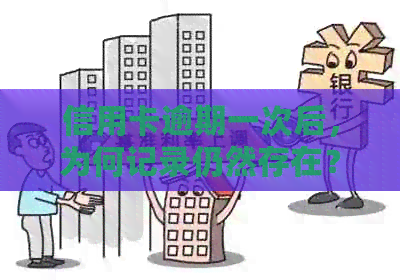 信用卡逾期一次后，为何记录仍然存在？逾期记录清除的完整指南