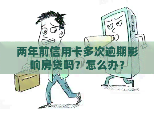 两年前信用卡多次逾期影响房贷吗？怎么办？