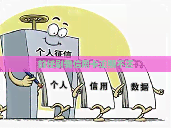 前任刷我信用卡逾期不还