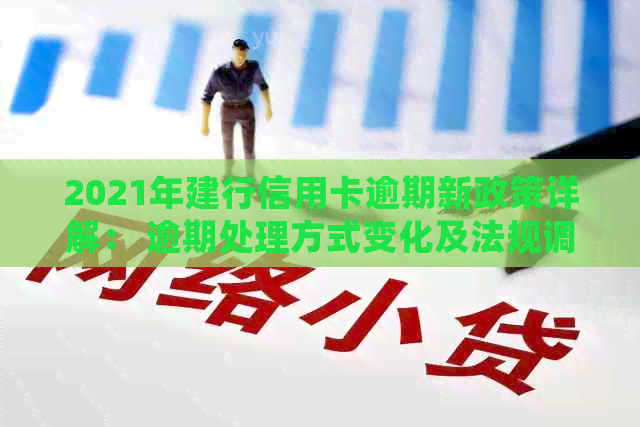 2021年建行信用卡逾期新政策详解： 逾期处理方式变化及法规调整