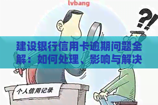 建设银行信用卡逾期问题全解：如何处理、影响与解决办法