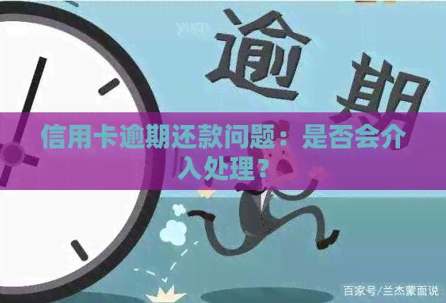 信用卡逾期还款问题：是否会介入处理？