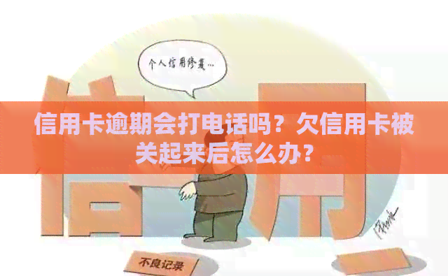 信用卡逾期会打电话吗？欠信用卡被关起来后怎么办？