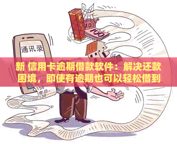 新 信用卡逾期借款软件：解决还款困境，即使有逾期也可以轻松借到钱