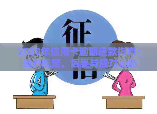 2020年信用卡逾期还款指南： 最新规定，后果与应对策略