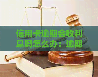 信用卡逾期会收利息吗怎么办：逾期利息计算及处理方法