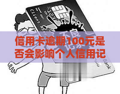 信用卡逾期100元是否会影响个人信用记录？如何处理信用卡逾期问题？