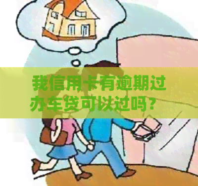 我信用卡有逾期过办车贷可以过吗？ 有逾期记录能做汽车贷款吗？