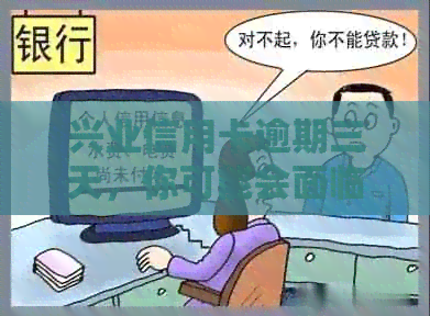 兴业信用卡逾期三天，你可能会面临的后果与解决方案