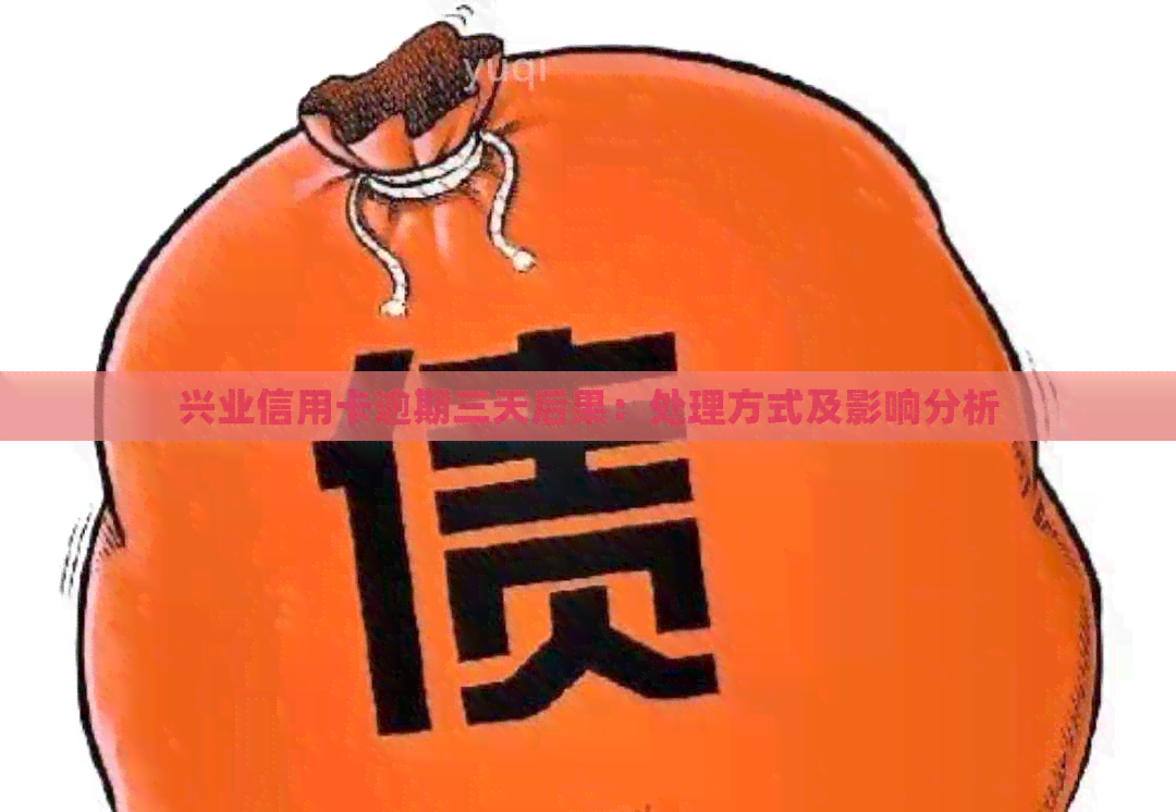 兴业信用卡逾期三天后果：处理方式及影响分析