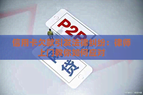 信用卡欠款引发法律纠纷：律师上门教你如何应对