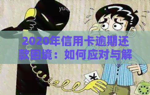 2020年信用卡逾期还款困境：如何应对与解决？