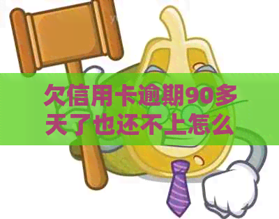 欠信用卡逾期90多天了也还不上怎么办？如何解决信用卡逾期问题