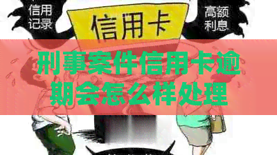 刑事案件信用卡逾期会怎么样处理