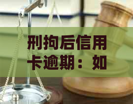 刑拘后信用卡逾期：如何解决还款问题，避免信用受损？