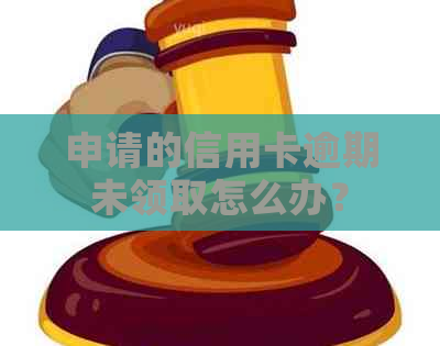 申请的信用卡逾期未领取怎么办？