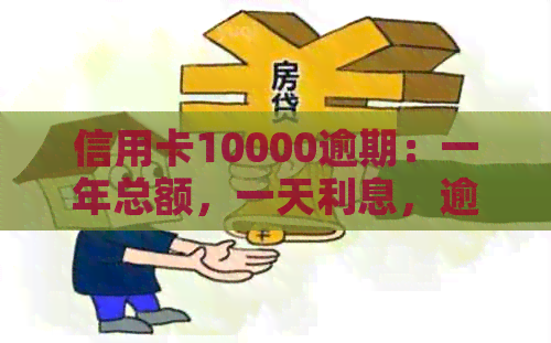 信用卡10000逾期：一年总额，一天利息，逾期影响及一个月和二年的利息计算