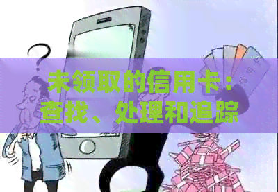 未领取的信用卡：查找、处理和追踪相关问题的综合指南