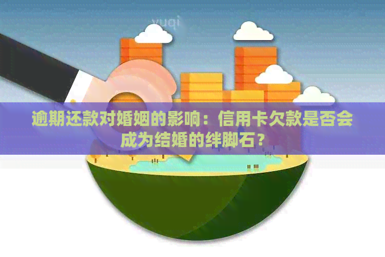 逾期还款对婚姻的影响：信用卡欠款是否会成为结婚的绊脚石？
