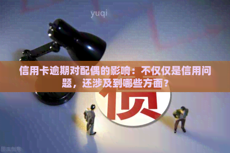 信用卡逾期对配偶的影响：不仅仅是信用问题，还涉及到哪些方面？