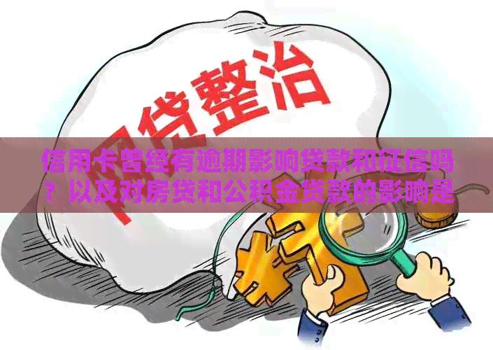 信用卡曾经有逾期影响贷款和吗？以及对房贷和公积金贷款的影响是什么？