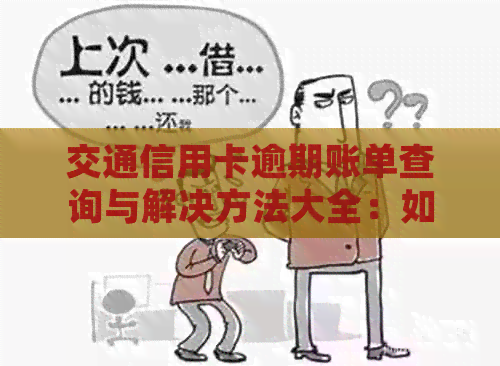 交通信用卡逾期账单查询与解决方法大全：如何查看、处理逾期记录及相关费用