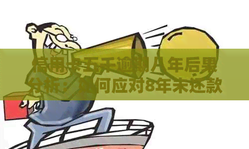 信用卡五千逾期八年后果分析：如何应对8年未还款的信用危机？