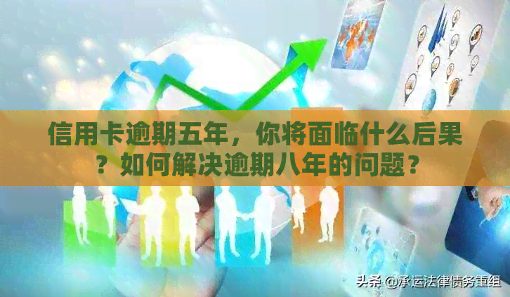 信用卡逾期五年，你将面临什么后果？如何解决逾期八年的问题？