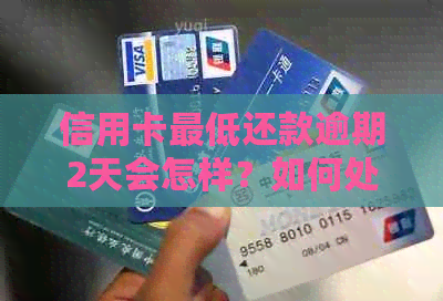 信用卡更低还款逾期2天会怎样？如何处理？