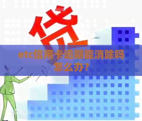 etc信用卡逾期能消除吗怎么办？
