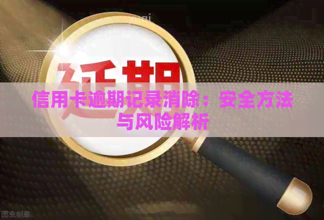 信用卡逾期记录消除：安全方法与风险解析