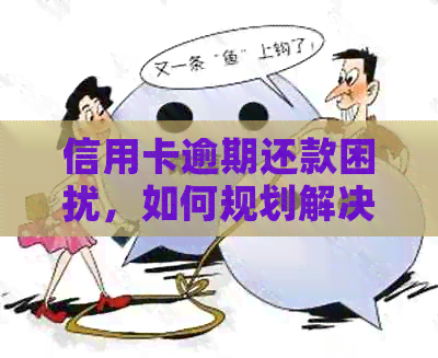 信用卡逾期还款困扰，如何规划解决方案？