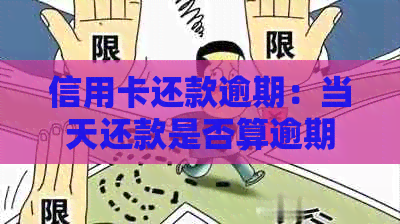 信用卡还款逾期：当天还款是否算逾期？如何避免逾期问题及解决方法大全