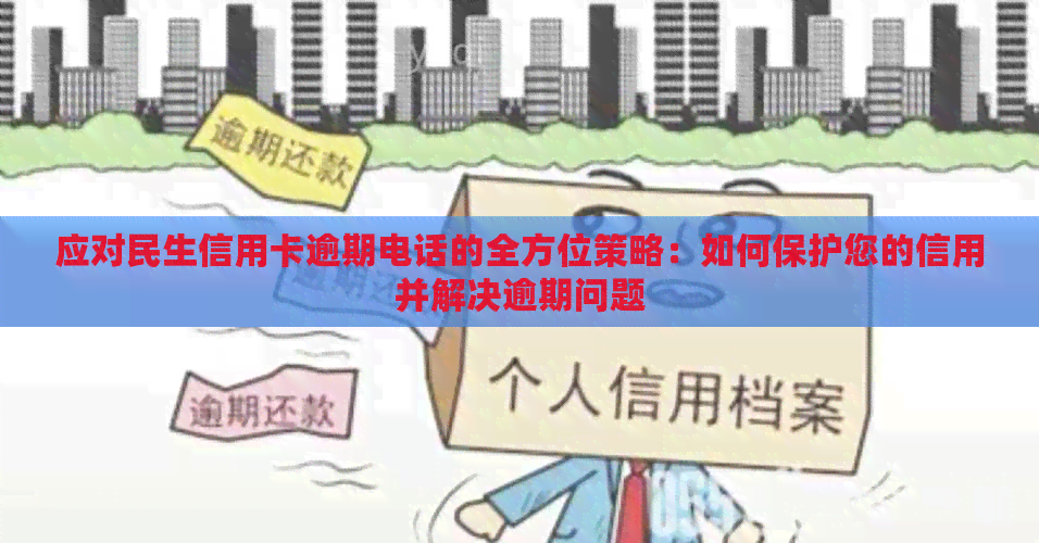 应对民生信用卡逾期电话的全方位策略：如何保护您的信用并解决逾期问题