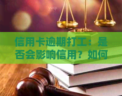信用卡逾期打工：是否会影响信用？如何解决逾期问题？