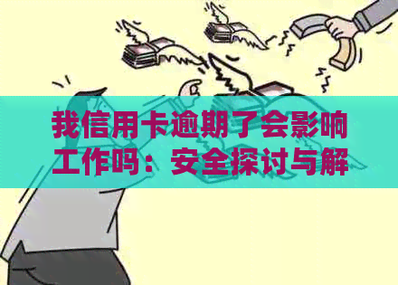 我信用卡逾期了会影响工作吗：安全探讨与解决策略