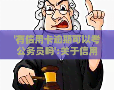 '有信用卡逾期可以考公务员吗':关于信用卡逾期对公务员资格的影响