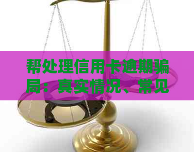 帮处理信用卡逾期骗局：真实情况、常见手及法律责任。
