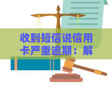 收到短信说信用卡严重逾期：解决方法与可能后果