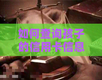 如何查询孩子的信用卡信息？了解查询方法和注意事项