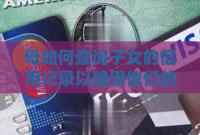 母如何查询子女的信用记录以确保他们的信用健状况