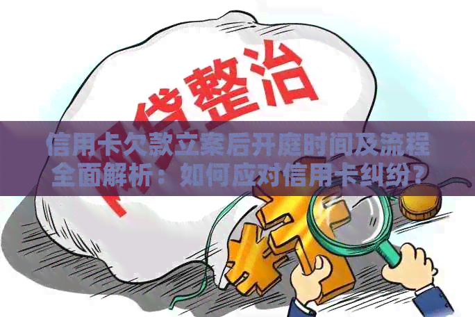 信用卡欠款立案后开庭时间及流程全面解析：如何应对信用卡纠纷？