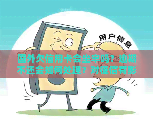 国外欠信用卡会坐牢吗？逾期不还会如何处理？对有影响吗？