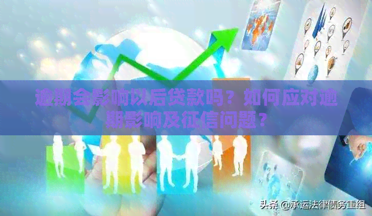 逾期会影响以后贷款吗？如何应对逾期影响及问题？