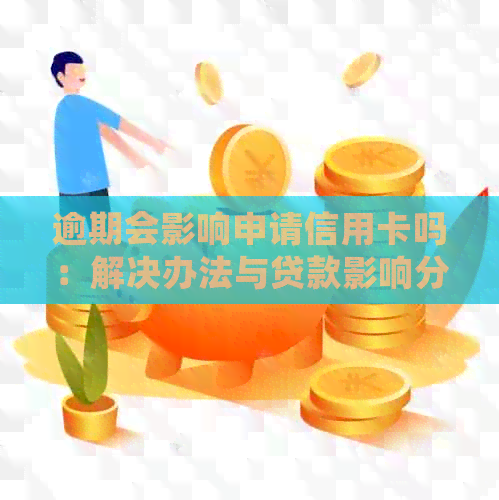 逾期会影响申请信用卡吗：解决办法与贷款影响分析