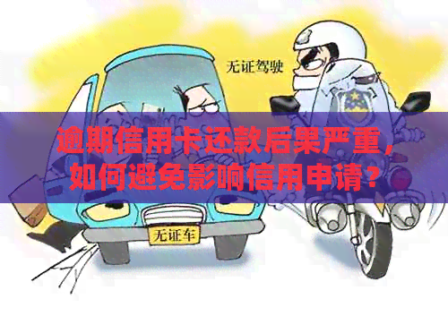 逾期信用卡还款后果严重，如何避免影响信用申请？