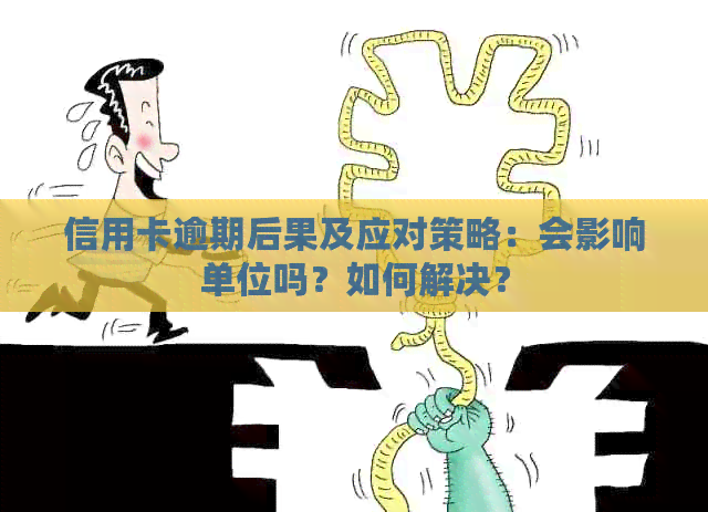 信用卡逾期后果及应对策略：会影响单位吗？如何解决？