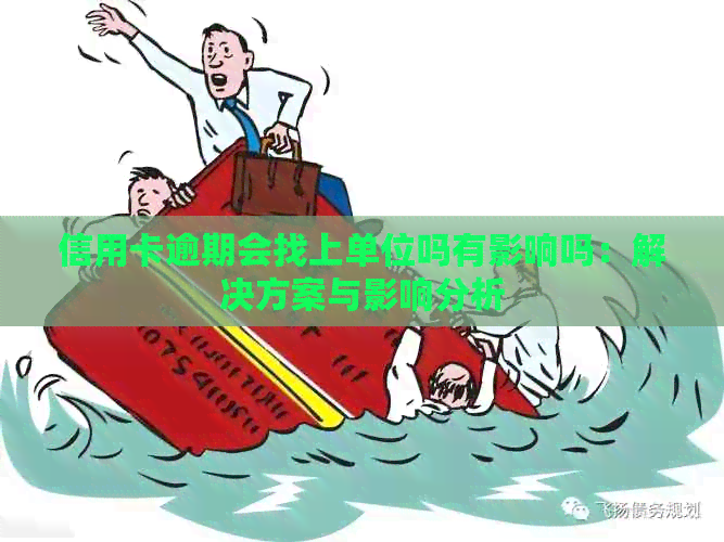 信用卡逾期会找上单位吗有影响吗：解决方案与影响分析