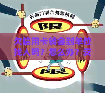 欠信用卡钱会到单位找人吗？怎么办？安全吗？